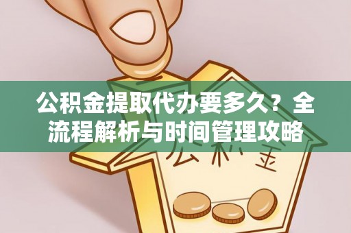 牟平公积金提取代办要多久？全流程解析与时间管理攻略