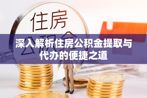 牟平深入解析住房公积金提取与代办的便捷之道