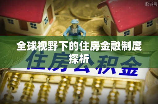 牟平全球视野下的住房金融制度探析