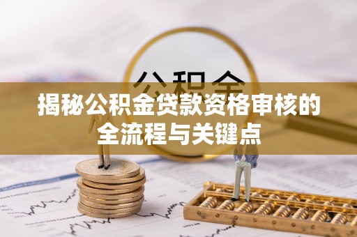 牟平揭秘公积金贷款资格审核的全流程与关键点