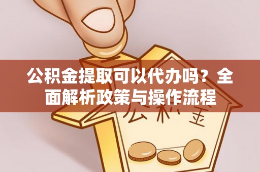 牟平公积金提取可以代办吗？全面解析政策与操作流程