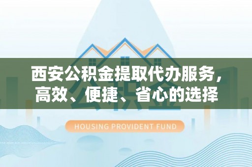 牟平西安公积金提取代办服务，高效、便捷、省心的选择