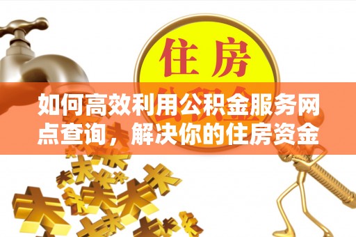 牟平如何高效利用公积金服务网点查询，解决你的住房资金难题