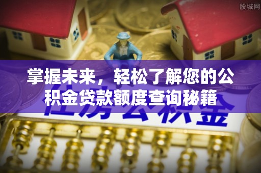 牟平掌握未来，轻松了解您的公积金贷款额度查询秘籍