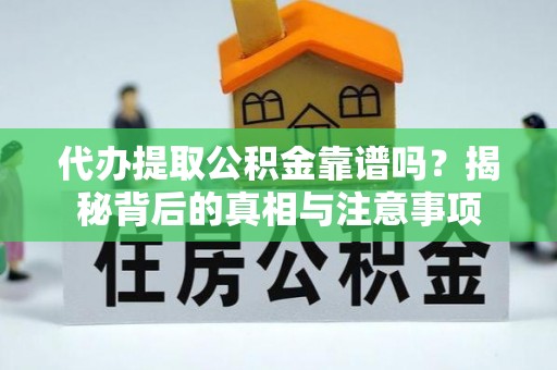 牟平代办提取公积金靠谱吗？揭秘背后的真相与注意事项