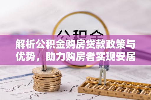 牟平解析公积金购房贷款政策与优势，助力购房者实现安居梦想