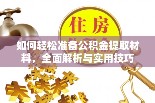 牟平如何轻松准备公积金提取材料，全面解析与实用技巧