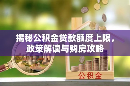 牟平揭秘公积金贷款额度上限，政策解读与购房攻略