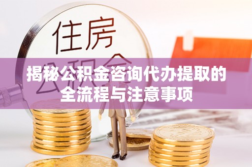 牟平揭秘公积金咨询代办提取的全流程与注意事项