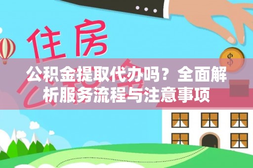 牟平公积金提取代办吗？全面解析服务流程与注意事项