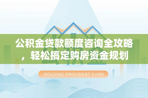 牟平公积金贷款额度咨询全攻略，轻松搞定购房资金规划