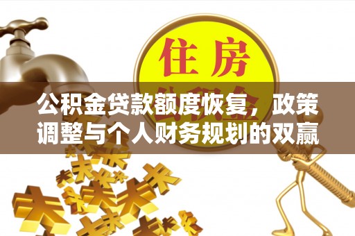牟平公积金贷款额度恢复，政策调整与个人财务规划的双赢之道