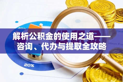 牟平解析公积金的使用之道——咨询、代办与提取全攻略
