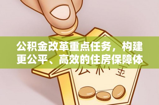 牟平公积金改革重点任务，构建更公平、高效的住房保障体系