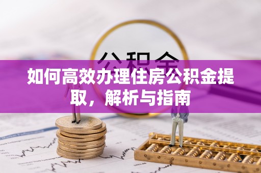 牟平如何高效办理住房公积金提取，解析与指南