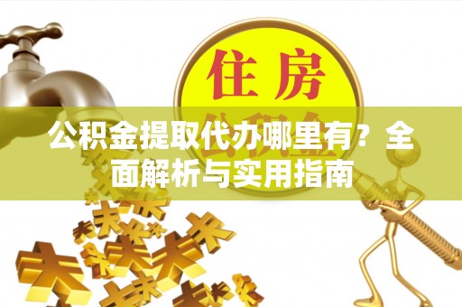 牟平公积金提取代办哪里有？全面解析与实用指南