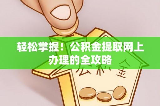 牟平轻松掌握！公积金提取网上办理的全攻略