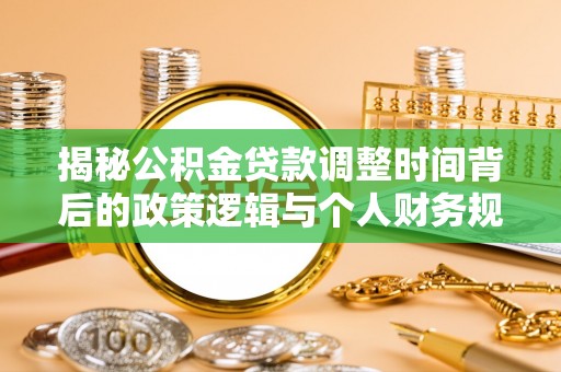 牟平揭秘公积金贷款调整时间背后的政策逻辑与个人财务规划