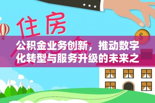牟平公积金业务创新，推动数字化转型与服务升级的未来之路
