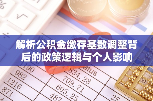 牟平解析公积金缴存基数调整背后的政策逻辑与个人影响