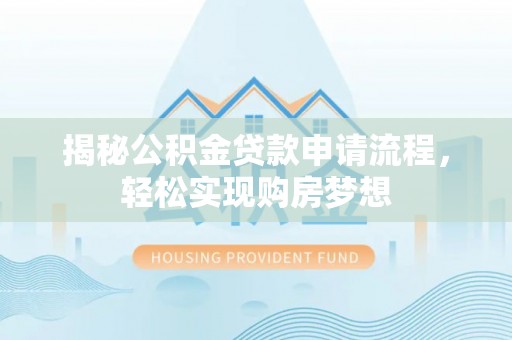 牟平揭秘公积金贷款申请流程，轻松实现购房梦想