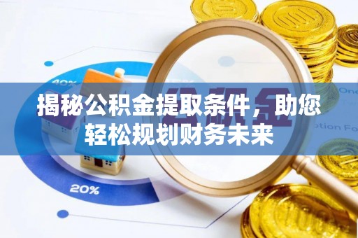 牟平揭秘公积金提取条件，助您轻松规划财务未来