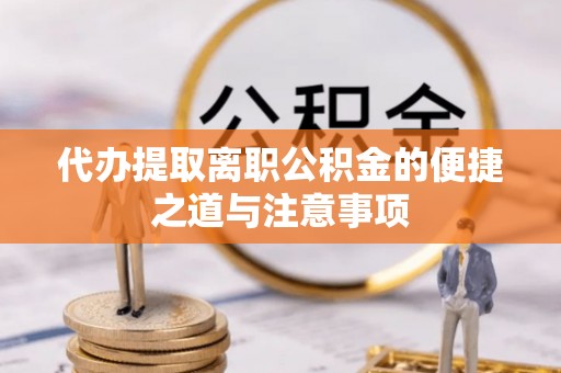 牟平代办提取离职公积金的便捷之道与注意事项
