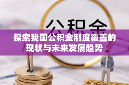 牟平探索我国公积金制度覆盖的现状与未来发展趋势
