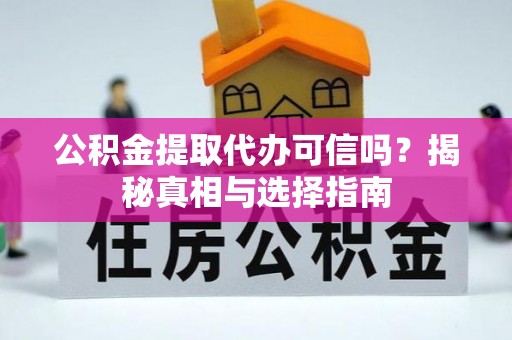 牟平公积金提取代办可信吗？揭秘真相与选择指南