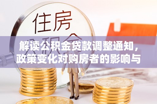 牟平解读公积金贷款调整通知，政策变化对购房者的影响与机遇