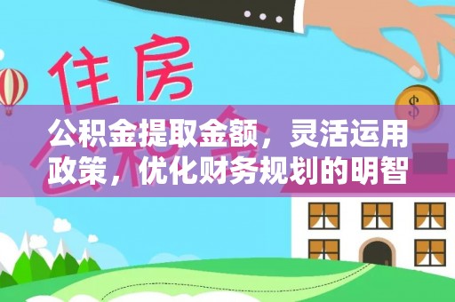 牟平公积金提取金额，灵活运用政策，优化财务规划的明智选择