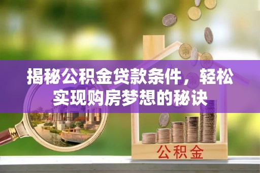 牟平揭秘公积金贷款条件，轻松实现购房梦想的秘诀
