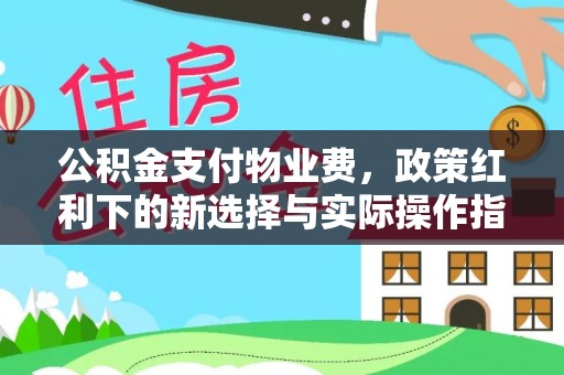 牟平公积金支付物业费，政策红利下的新选择与实际操作指南