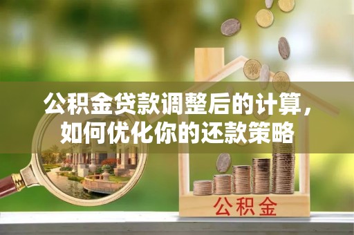 牟平公积金贷款调整后的计算，如何优化你的还款策略