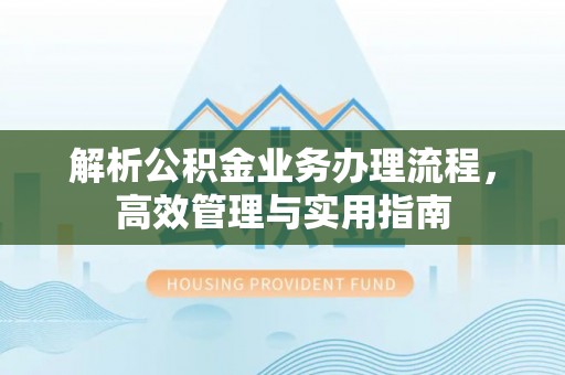 牟平解析公积金业务办理流程，高效管理与实用指南