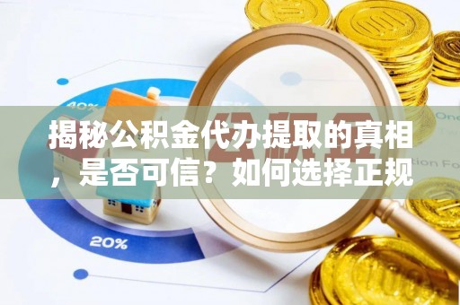 牟平揭秘公积金代办提取的真相，是否可信？如何选择正规服务？