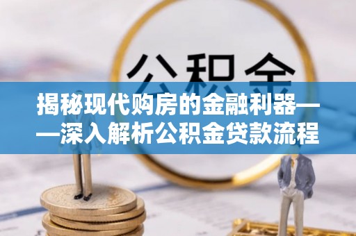 牟平揭秘现代购房的金融利器——深入解析公积金贷款流程
