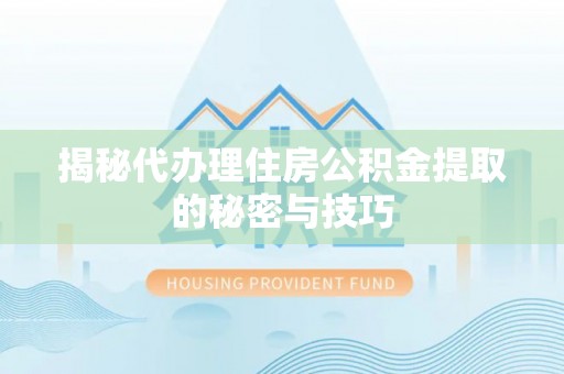 牟平揭秘代办理住房公积金提取的秘密与技巧