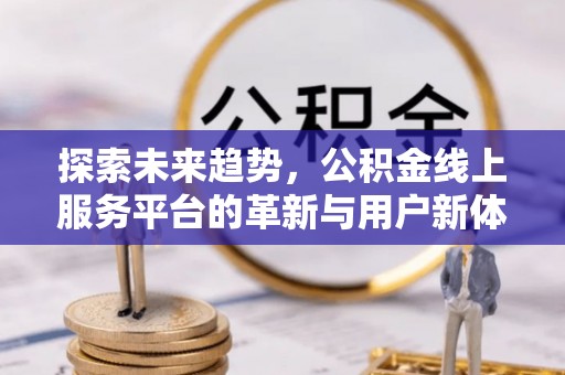 牟平探索未来趋势，公积金线上服务平台的革新与用户新体验