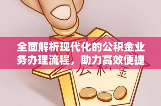 牟平全面解析现代化的公积金业务办理流程，助力高效便捷生活