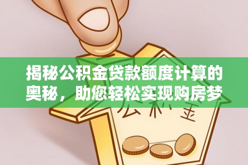 牟平揭秘公积金贷款额度计算的奥秘，助您轻松实现购房梦想