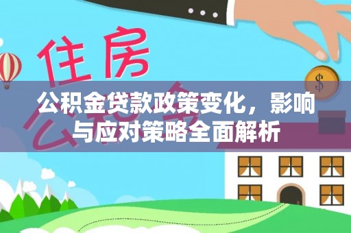 牟平公积金贷款政策变化，影响与应对策略全面解析