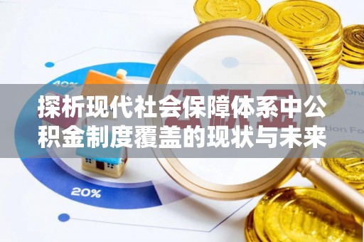 牟平探析现代社会保障体系中公积金制度覆盖的现状与未来