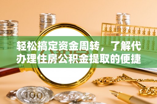 牟平轻松搞定资金周转，了解代办理住房公积金提取的便捷之道