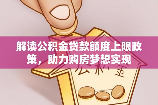牟平解读公积金贷款额度上限政策，助力购房梦想实现