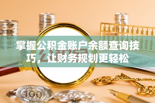牟平掌握公积金账户余额查询技巧，让财务规划更轻松