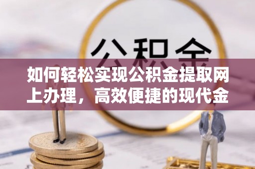牟平如何轻松实现公积金提取网上办理，高效便捷的现代金融服务