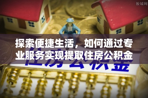 牟平探索便捷生活，如何通过专业服务实现提取住房公积金代办