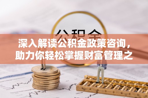 牟平深入解读公积金政策咨询，助力你轻松掌握财富管理之道