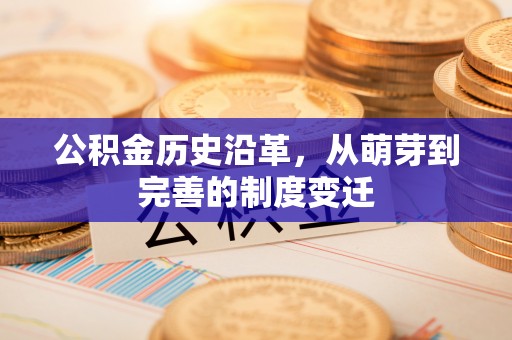 牟平公积金历史沿革，从萌芽到完善的制度变迁